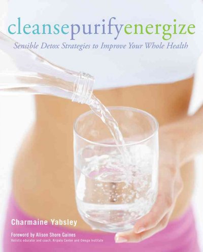 Cleansepurifyenergize : sensible detox strategies to improve your whole health / Charmaine Yabsley ; foreword by Alison Shore Gaines.