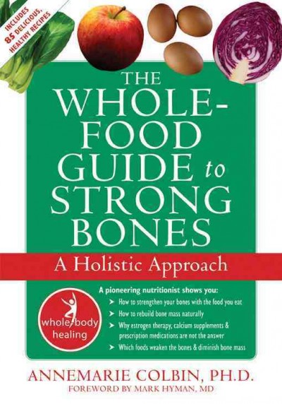The whole-food guide to strong bones : a holistic approach / Annemarie Colbin ; [foreword by Mark Hyman].