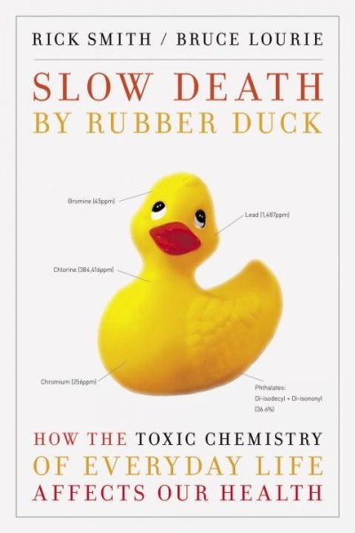 Slow death by rubber duck : how the toxic chemistry of everyday life affects our health / Rick Smith, Bruce Lourie, Sarah Dopp.