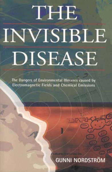 The invisible disease : the dangers of environmental illnesses caused by electromagnetic fields and chemical emissions / Gunni Norstrom.