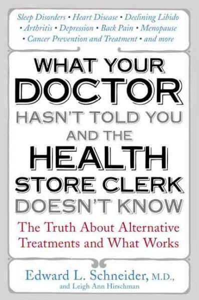 What your doctor hasn't told you and the health-store clerk doesn't know : the truth about alternative treatments and what works / Edward L. Schneider and Leigh Ann Hirschman.