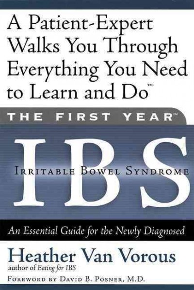 The first year -- IBS (irritable bowel syndrome) : an essential guide for the newly diagnosed / Heather Van Vorous ; foreword by David B. Posner.