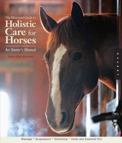The illustrated guide to holistic care for horses : an owner's manual / Denise Bean-Raymond.