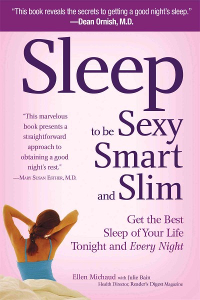 Sleep to be sexy, smart, and slim : get the best sleep of your life tonight and every night / Ellen Michaud with Julie Bain ; foreword by Mary Susan Esther.