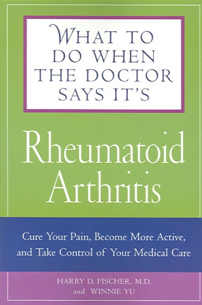 What to do when the doctor says it's rheumatoid arthritis : cure your pain, become more active, and take control of your medical care / Harry D. Fischer and Winnie Yu.