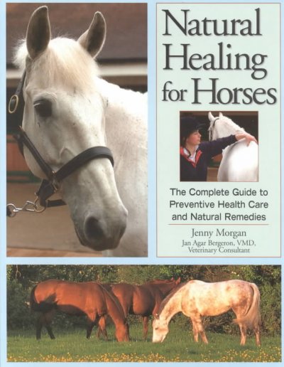 Natural healing for horses : the complete guide to preventive health care and natural remedies / Jenny Morgan ; foreward by Jan Agar Bergeron.