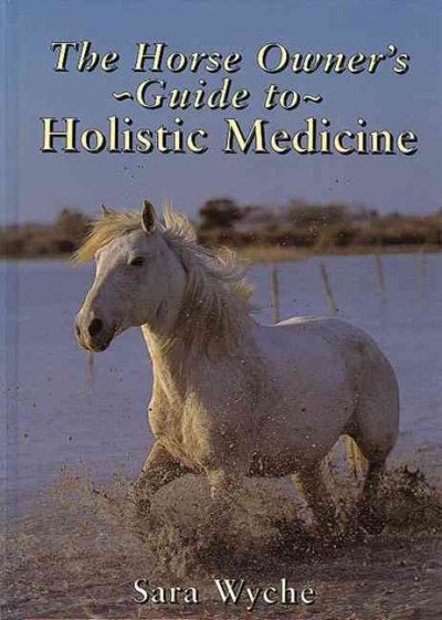 The horse owner's guide to holistic medicine / Sara Wyche.