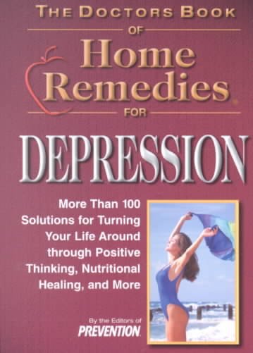 The doctors book of home remedies for depression : more than 100 solutions for turning your life around through positive thinking, nutritional healing, and more / by the editors of Prevention ; edited by Mary S. Kittel.