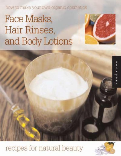 Face Creams, Hair Rinses, and Body Lotions: recipes for natural beauty : How to make your own organic cosmetics.