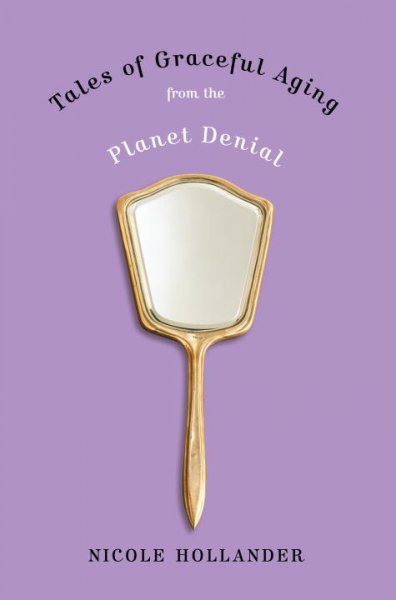 Tales of graceful aging from the planet denial / Nicole Hollander.