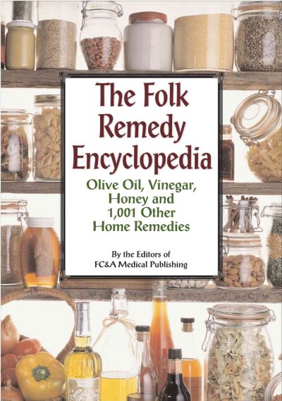 The folk remedy encyclopedia : olive oil, vinegar, honey and 1,000 other home remedies / by the editors of FC & A Medical Publishing.