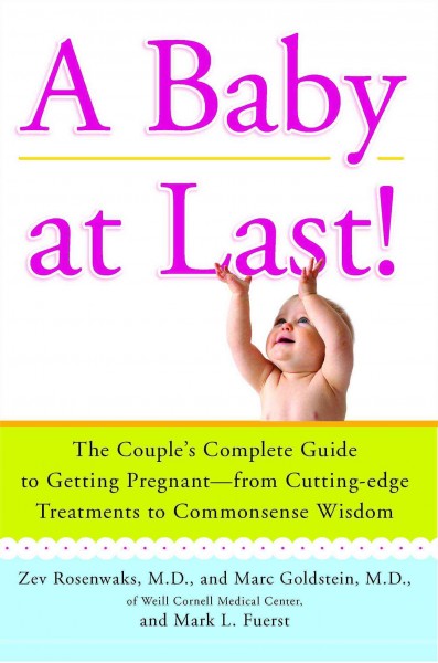 A baby at last! : the couple's complete guide to getting pregnant--from cutting-edge treatments to commonsense wisdom / Zev Rosenwaks and Marc Goldstein, and Mark Fuerst.