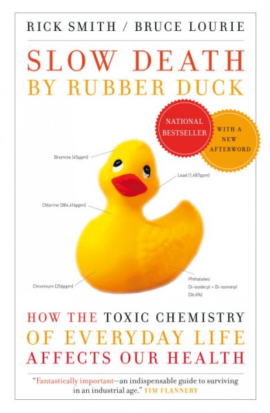 Slow death by rubber duck : How the toxic chemistry of everyday life affects our health / Rick Smith, Bruce Lourie with Sarah Dopp.