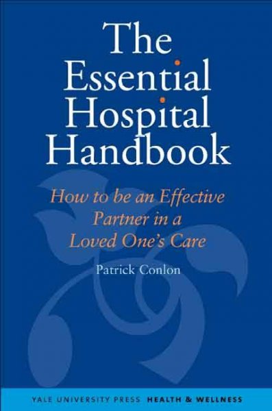 The essential hospital handbook : how to be an effective partner in a loved one's care / Patrick Conlon.