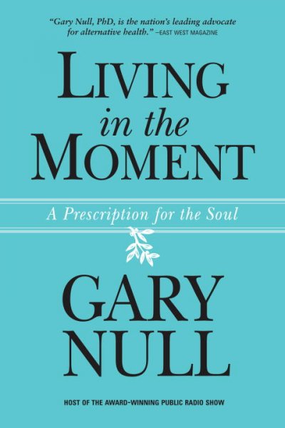 Living in the moment : a prescription for the soul / Gary Null.