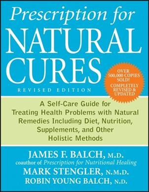 Prescription for natural cures : a self-care guide for treating health problems with natural remedies, including diet, nutrition, supplements, and other holistic methods / James F. Balch, Mark Stengler, Robin Young Balch.