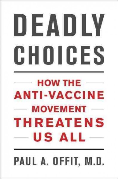 Deadly choices : how the anti-vaccine movement threatens us all / Paul A. Offit.