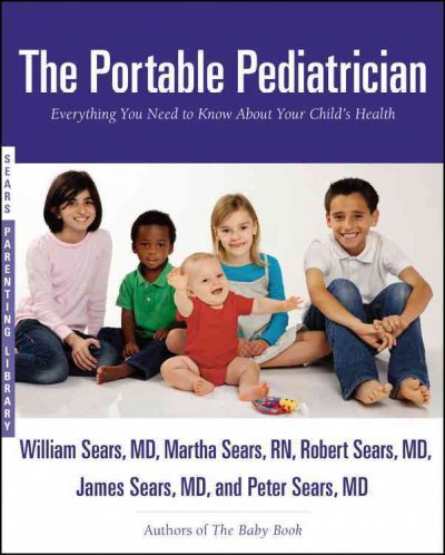 The portable pediatrician : everything you need to know about your child's health / William Sears ... [et al.].
