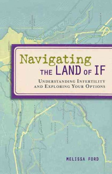 Navigating the land of IF : understanding infertility and exploring your options / Melissa Ford.