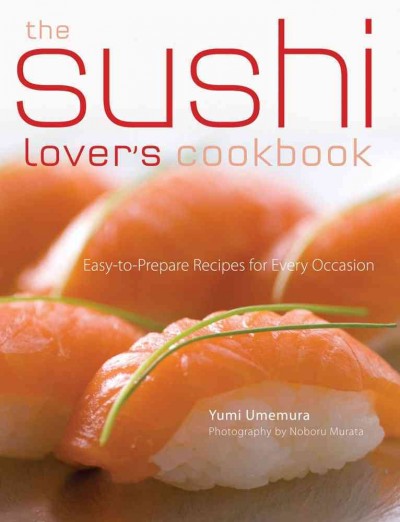 The sushi lover's cookbook : easy-to-prepare sushi for every occasion / Yumi Umemura ; with Tom Baker ; photography by Noboru Murata ; food styling by Masami Kaneko.