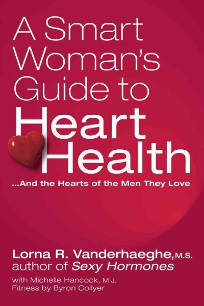 A smart woman's guide to heart health -- and the hearts of the men they love / Lorna Vanderhaeghe with Michelle Hancock ; fitness by Byron Collyer.