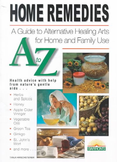 Home remedies A to Z : a guide to alternative healing arts for home and family use.