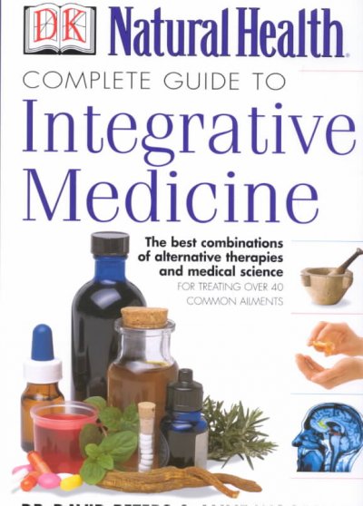 Complete guide to integrative medicine : the best of alternative and conventional care / David Peters & Anne Woodham.