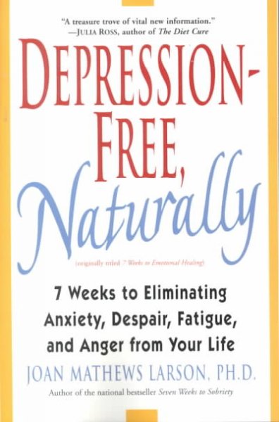 Depression-free, naturally : 7 weeks to eliminating anxiety, despair, fatigue, and anger from your life / by Joan Mathews Larson, Ph.D.