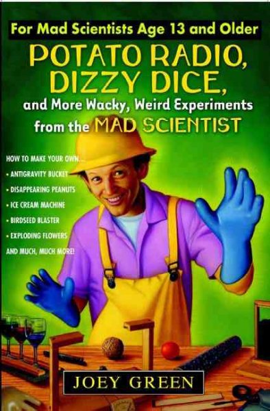 Potato radio, dizzy dice, and more wacky, weird, experiments from the mad scientist [book] / Joey Green.