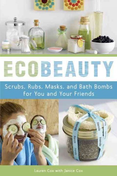 Ecobeauty : scrubs, rubs, masks, and bath bombs for you and your friends / by Lauren Cox with Janice Co.