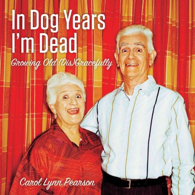 In dog years I'm dead : growing old (dis)gracefully / Carol Lynn Pearson.