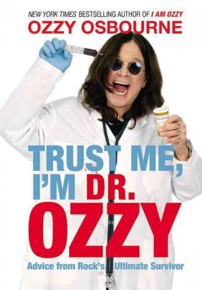 Trust me, I'm Dr. Ozzy : advice from rock's ultimate survivor / Ozzy Osbourne ; with Chris Ayres.