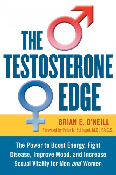 The testosterone edge : the power to boost energy, fight disease, improve mood, and increase sexual vitality for men and women / Brian E. O'Neill ; foreword by Peter N. Schlegel.