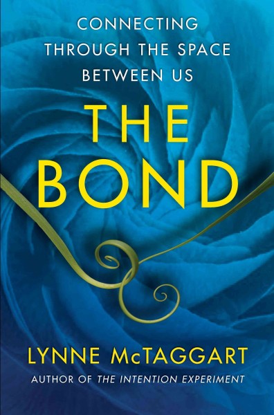 The bond : connecting through the space between us / Lynne McTaggart.