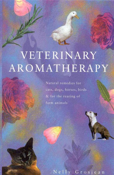 Veterinary aromatherapy : natural remedies for cats, dogs, horses and birds, and for the rearing of calves, cows, pigs, goats, sheep, chicks, chickens, ducks and geese / Nelly Grosjean ; translated from the French by Joanne Robinson in association with First Edition Translations Ltd, Cambridge ; index compiled by Lyn Greenwood.