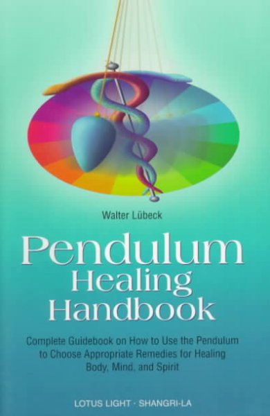 Pendulum healing handbook : complete guide book on how to use the pendulum to choose approbriate [sic] remedies for healing body, mind, and spirit / Walter Lübeck ; translated by Christine M. Grimm.