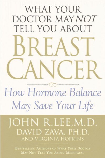 What your doctor may not tell you about breast cancer : how hormone balance can help save your life / John R. Lee, David Zava, and Virginia Hopkins.