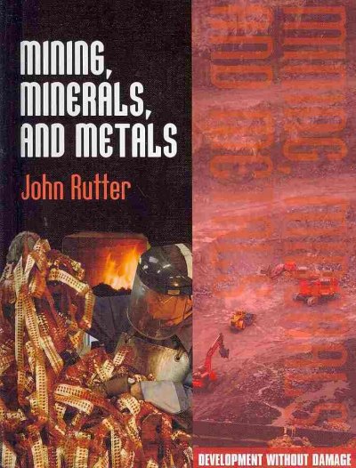 Mining, minerals, and metals : Development without damage / John Rutter.