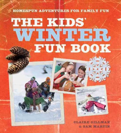 The kids' winter fun book : homespun adventures for family fun / Claire Gillman & Sam Martin.