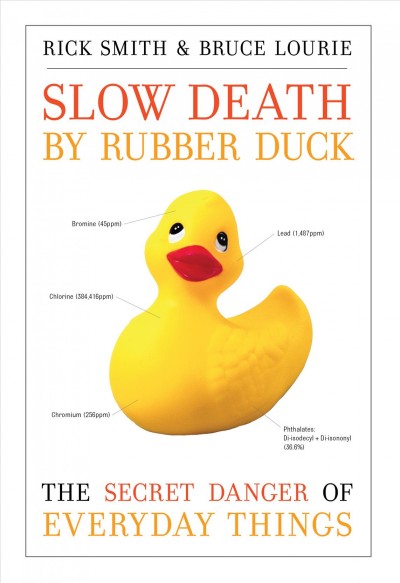 Slow death by rubber duck : the secret danger of everyday things / Rick Smith, Bruce Lourie with Sarah Dopp.