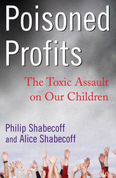 Poisoned profits : the toxic assault on our children / Philip Shabecoff and Alice Shabecoff.