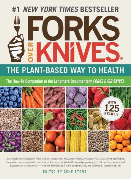 Forks over knives : the plant-based way to health / edited by Gene Stone ; with contributions by Pam Popper ... [et al.] ; foreword by T. Colin Campbell and Caldwell B. Esselstyn, Jr.