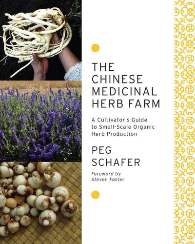 The Chinese medicinal herb farm : a cultivator's guide to small-scale organic herb production / Peg Schafer ; foreword by Steven Foster ; medicinal use descriptions by Sean Fannin.