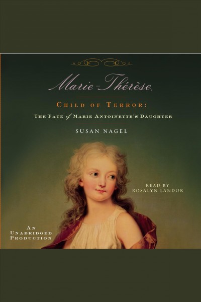 Marie-Th�er�ese, child of terror [electronic resource] : the fate of Marie Antoinette's daughter / Susan Nagel.