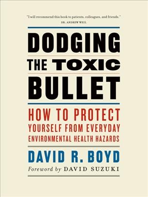 Dodging the toxic bullet [electronic resource] : how to protect yourself from everyday environmental health hazards / David R. Boyd.