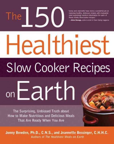 The 150 healthiest slow cooker recipes on earth : the surprising unbiased truth about how to make nutritious and delicious meals that are ready when you are / Jonny Bowden and Jeannette Bessinger.