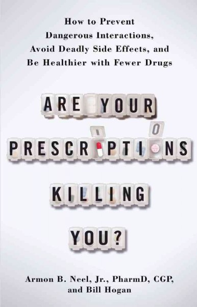 Are your prescriptions killing you? : how to prevent dangerous interactions, avoid deadly side effects, and be healthier with fewer drugs / Armon B. Neel, Jr. and Bill Hogan.
