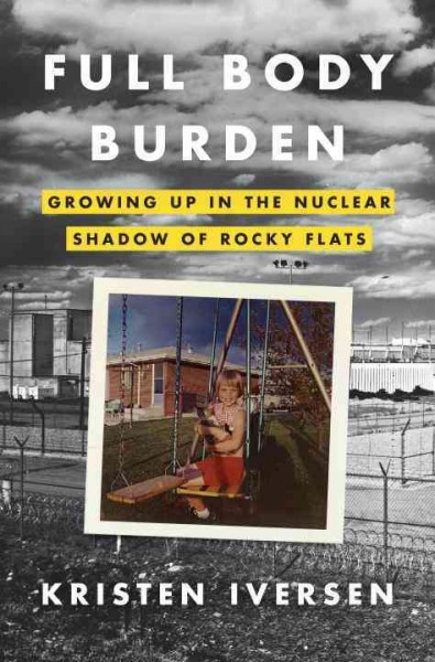 Full body burden : growing up in the nuclear shadow of Rocky Flats / Kristen Iversen.