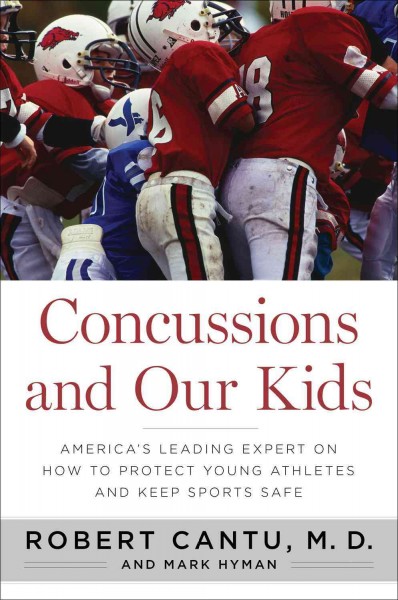 Concussions and our kids : America's leading expert on how to protect young athletes and keep sports safe / Robert Cantu and Mark Hyman.