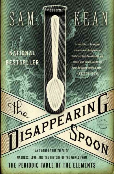 The disappearing spoon : and other true tales of madness, love, and the history of the world from the periodic table of the elements / Sam Kean.